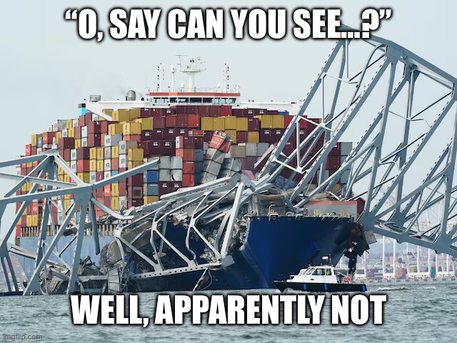 Ship Hitting Bridge | “O, SAY CAN YOU SEE…?”; WELL, APPARENTLY NOT | image tagged in ship hitting bridge,baltimore,murica,merica | made w/ Imgflip meme maker