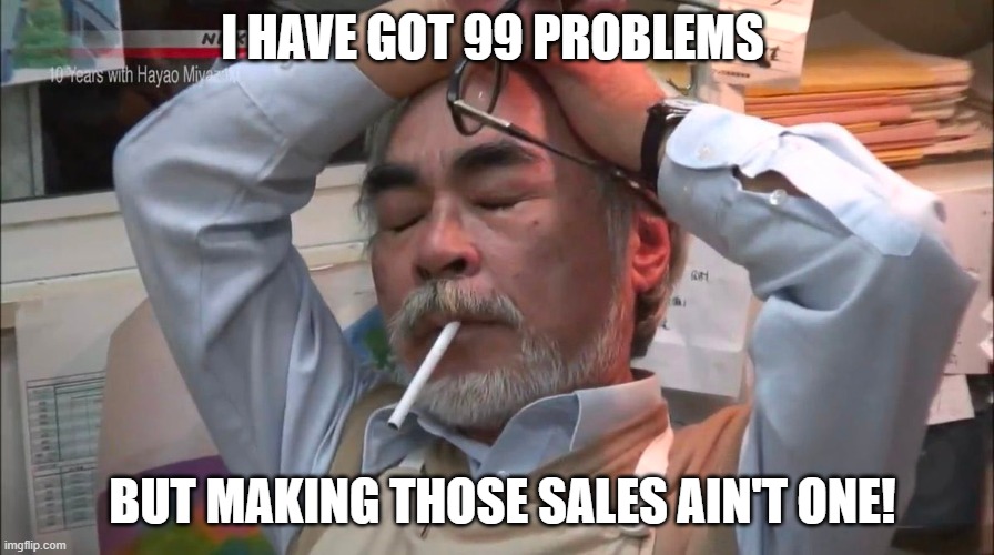 Miyazaki stressed out | I HAVE GOT 99 PROBLEMS; BUT MAKING THOSE SALES AIN'T ONE! | image tagged in miyazaki stressed out | made w/ Imgflip meme maker