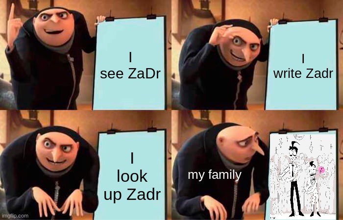 ZaDr | I see ZaDr; I write Zadr; I look up Zadr; my family | image tagged in memes,gru's plan | made w/ Imgflip meme maker