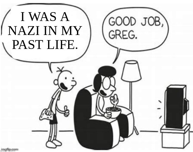 what | I WAS A NAZI IN MY PAST LIFE. | image tagged in good job greg,nazi,diary of a wimpy kid | made w/ Imgflip meme maker