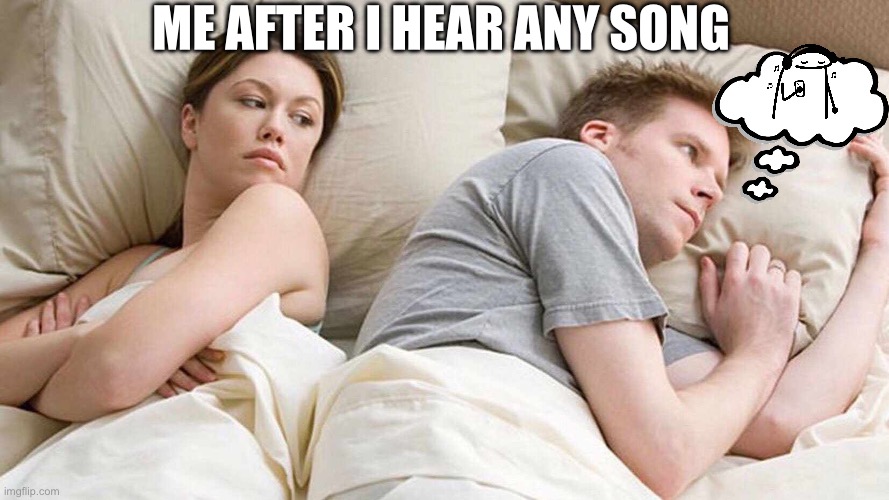 Always stuck in my head | ME AFTER I HEAR ANY SONG | image tagged in memes,i bet he's thinking about other women,me | made w/ Imgflip meme maker