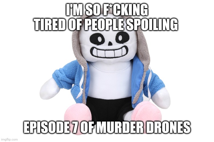 I have a dumbass friend in a group chat who will NOT stop spoiling everything, and now people here are doing it too | I'M SO F*CKING TIRED OF PEOPLE SPOILING; EPISODE 7 OF MURDER DRONES | image tagged in sans undertale | made w/ Imgflip meme maker