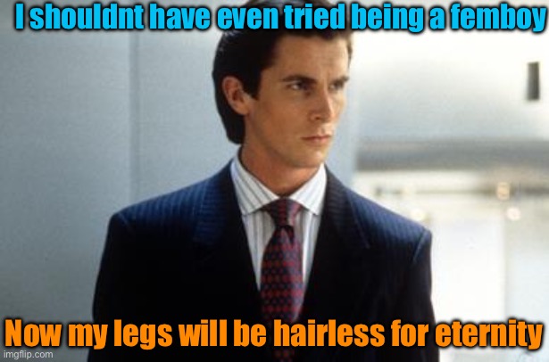 /j , i like being tjis way :3 | I shouldnt have even tried being a femboy; Now my legs will be hairless for eternity | image tagged in patrick bateman annoucment temp | made w/ Imgflip meme maker