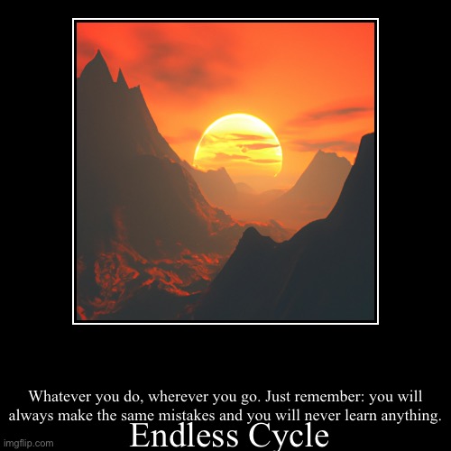 Don’t be motivated to do anything! | Endless Cycle | Whatever you do, wherever you go. Just remember: you will always make the same mistakes and you will never learn anything. | image tagged in funny,demotivationals,poster,funny meme | made w/ Imgflip demotivational maker