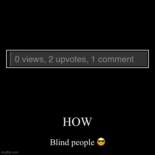 HOW | Blind people ? | image tagged in funny,demotivationals | made w/ Imgflip demotivational maker