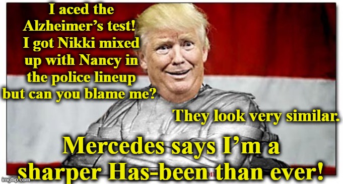 I aced the Alzheimer’s test!  I got Nikki mixed up with Nancy in the police lineup but can you blame me? Mercedes says I’m a sharper Has-bee | made w/ Imgflip meme maker