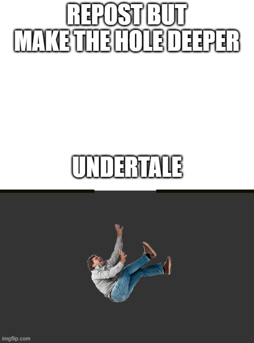 Undertale | REPOST BUT MAKE THE HOLE DEEPER; UNDERTALE | image tagged in undertale | made w/ Imgflip meme maker