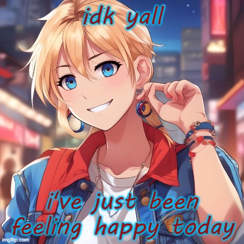 last night was one of the best nights of my life, something crazier when you remember that my dad died earlier this week | idk yall; i've just been feeling happy today | image tagged in sure_why_not under ai filter | made w/ Imgflip meme maker