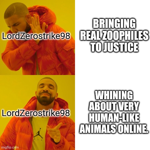 Drake Hotline Bling Meme | LordZerostrike98 LordZerostrike98 BRINGING REAL ZOOPHILES TO JUSTICE WHINING ABOUT VERY HUMAN-LIKE ANIMALS ONLINE. | image tagged in memes,drake hotline bling | made w/ Imgflip meme maker