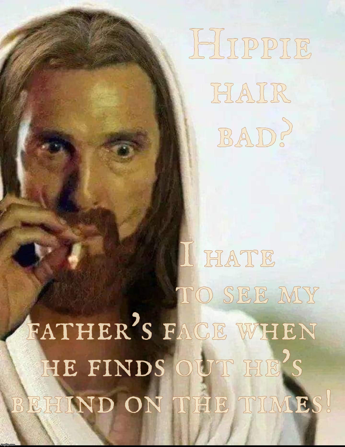 Getting a haircut is a violation of the image of the GodS who gave you long hair that never stops growing. Don't do it. | Hippie hair
 bad? I hate
                   to see my
father's face when
he finds out he's
behind on the times! | image tagged in matthew mcconaughey jesus smoking,bogus arguments,violating the will of god,god's law,created in the image of | made w/ Imgflip meme maker