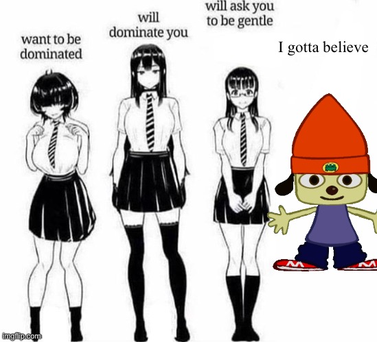 Want to be dominated | I gotta believe | image tagged in want to be dominated,parappa png | made w/ Imgflip meme maker