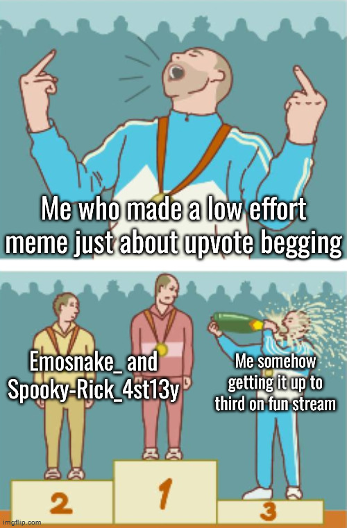 It do be like that sometimes | Me who made a low effort meme just about upvote begging; Emosnake_ and Spooky-Rick_4st13y; Me somehow getting it up to third on fun stream | image tagged in 3rd place celebration shortened version | made w/ Imgflip meme maker