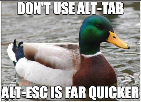 Actual Advice Mallard Meme | DON'T USE ALT-TAB ALT-ESC IS FAR QUICKER | image tagged in memes,actual advice mallard,AdviceAnimals | made w/ Imgflip meme maker