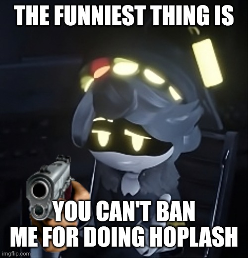 I did it in memechat, which isn't a part of bossfights and therefore the rules here do not apply there (also, *doxxing) | THE FUNNIEST THING IS; YOU CAN'T BAN ME FOR DOING HOPLASH | image tagged in murder drones n | made w/ Imgflip meme maker