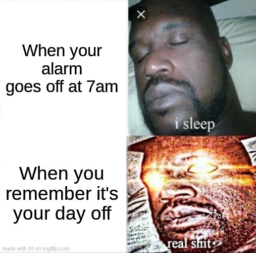 Sleeping Shaq Meme | When your alarm goes off at 7am; When you remember it's your day off | image tagged in memes,sleeping shaq,funny | made w/ Imgflip meme maker
