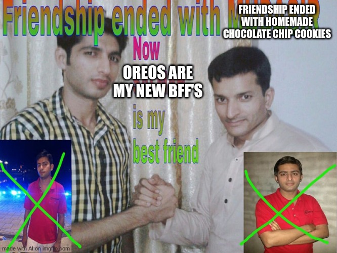 Friendship ended | FRIENDSHIP ENDED WITH HOMEMADE CHOCOLATE CHIP COOKIES; OREOS ARE MY NEW BFF'S | image tagged in friendship ended,memes | made w/ Imgflip meme maker