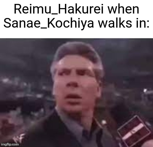 x when x walks in | Reimu_Hakurei when Sanae_Kochiya walks in: | image tagged in x when x walks in | made w/ Imgflip meme maker