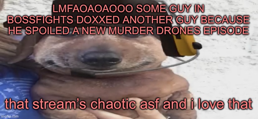 chucklenuts | LMFAOAOAOOO SOME GUY IN BOSSFIGHTS DOXXED ANOTHER GUY BECAUSE HE SPOILED A NEW MURDER DRONES EPISODE; that stream’s chaotic asf and i love that | image tagged in chucklenuts | made w/ Imgflip meme maker