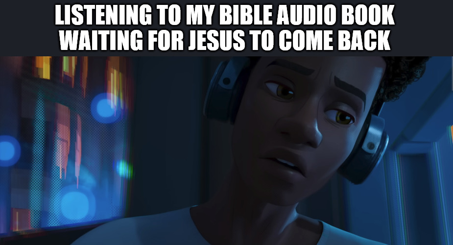 Waiting... | LISTENING TO MY BIBLE AUDIO BOOK 
WAITING FOR JESUS TO COME BACK | image tagged in dank,christian,memes,r/dankchristianmemes,bible,jesus | made w/ Imgflip meme maker
