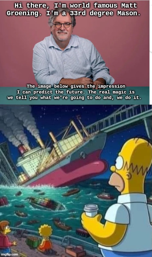 Conspiracy This | Hi there, I'm world famous Matt Groening. I'm a 33rd degree Mason. The image below gives the impression I can predict the future. The real magic is we tell you what we're going to do and, we do it. | image tagged in simpsons baltimore cargo ship bridge crash,matt groening,the simpsons | made w/ Imgflip meme maker