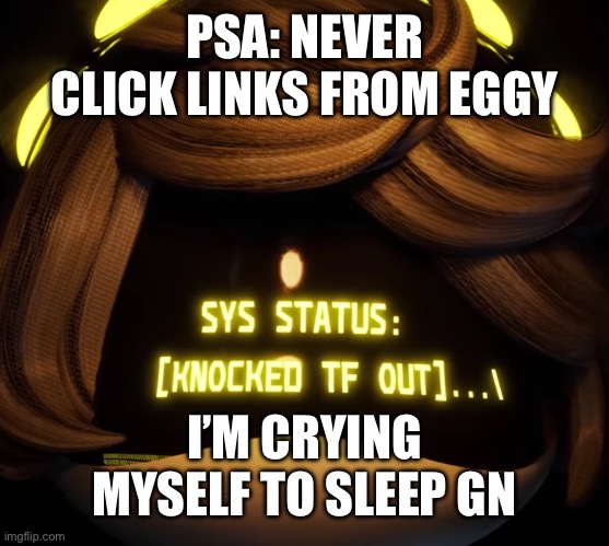 Gn chat | PSA: NEVER CLICK LINKS FROM EGGY; I’M CRYING MYSELF TO SLEEP GN | image tagged in gn chat | made w/ Imgflip meme maker