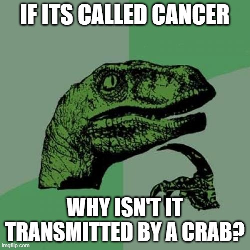 Philosoraptor's question of the day. | IF ITS CALLED CANCER; WHY ISN'T IT TRANSMITTED BY A CRAB? | image tagged in memes,philosoraptor,dank memes,cancer,crab,astrology | made w/ Imgflip meme maker