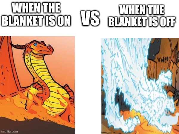 it's a WoF related meme, automatically not funny | WHEN THE BLANKET IS OFF; WHEN THE BLANKET IS ON; VS | image tagged in wings of fire,wof,dragon,dragons,relatable,fantasy | made w/ Imgflip meme maker