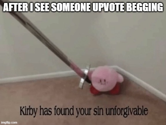 Kirby has found your sin unforgivable | AFTER I SEE SOMEONE UPVOTE BEGGING | image tagged in kirby has found your sin unforgivable | made w/ Imgflip meme maker