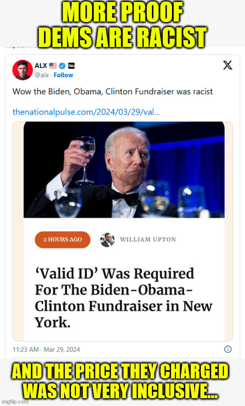 More proof democrats are racist | MORE PROOF DEMS ARE RACIST; AND THE PRICE THEY CHARGED WAS NOT VERY INCLUSIVE... | image tagged in requiring,valid id,is racist,they said so | made w/ Imgflip meme maker