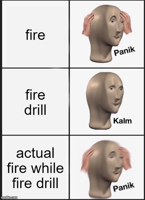Panik Kalm Panik Meme | fire; fire drill; actual fire while fire drill | image tagged in memes,panik kalm panik | made w/ Imgflip meme maker