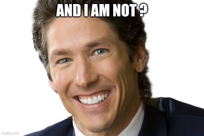 Joel Osteen | AND I AM NOT ? | image tagged in joel osteen | made w/ Imgflip meme maker