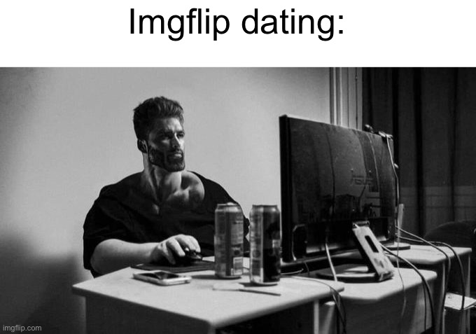 Gigachad On The Computer | Imgflip dating: | image tagged in gigachad on the computer | made w/ Imgflip meme maker