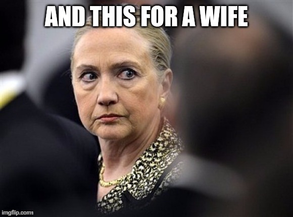 upset hillary | AND THIS FOR A WIFE | image tagged in upset hillary | made w/ Imgflip meme maker