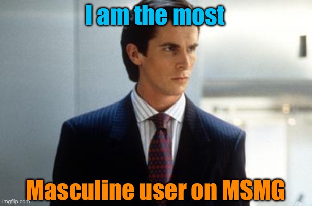 I am the most; Masculine user on MSMG | image tagged in patrick bateman annoucment temp | made w/ Imgflip meme maker