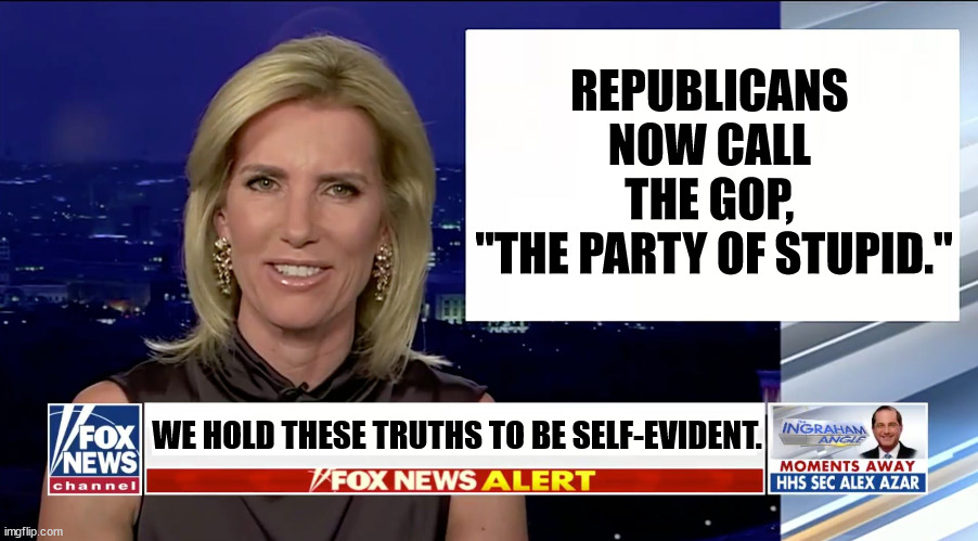 Laura Ingraham | REPUBLICANS 
NOW CALL 
THE GOP, 
"THE PARTY OF STUPID."; WE HOLD THESE TRUTHS TO BE SELF-EVIDENT. | image tagged in laura ingraham is a blank,republican party,gop,party of stupid | made w/ Imgflip meme maker