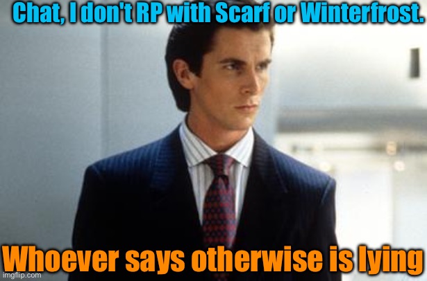 Chat, I don't RP with Scarf or Winterfrost. Whoever says otherwise is lying | image tagged in patrick bateman annoucment temp | made w/ Imgflip meme maker