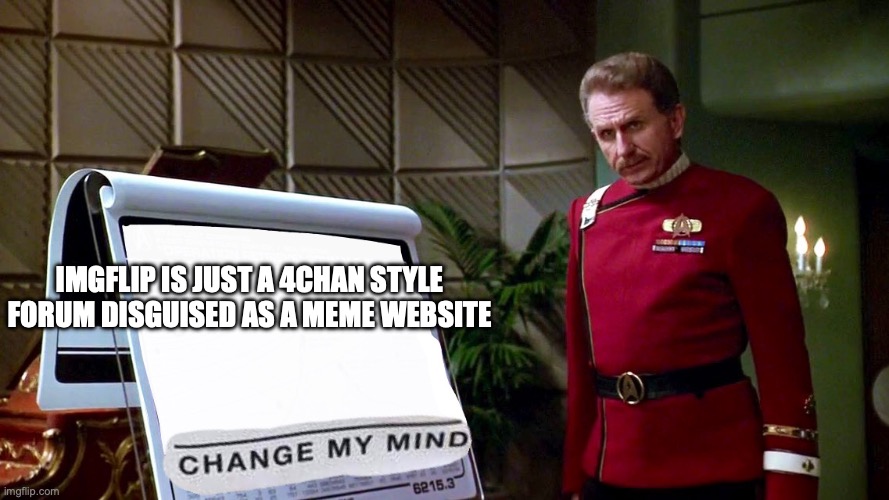 thats not a bad thing its actually a good thing | IMGFLIP IS JUST A 4CHAN STYLE FORUM DISGUISED AS A MEME WEBSITE | image tagged in change my mind - star trek vi | made w/ Imgflip meme maker
