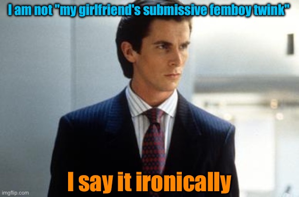 I am not "my girlfriend's submissive femboy twink"; I say it ironically | image tagged in patrick bateman annoucment temp | made w/ Imgflip meme maker