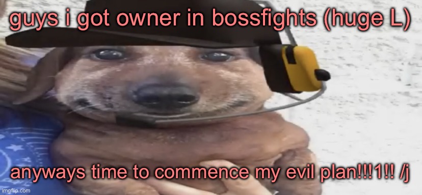 chucklenuts | guys i got owner in bossfights (huge L); anyways time to commence my evil plan!!!1!! /j | image tagged in chucklenuts | made w/ Imgflip meme maker