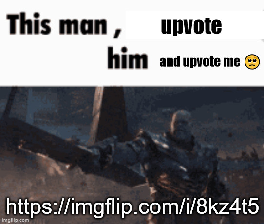 This man, _____ him | upvote; and upvote me 🥺; https://imgflip.com/i/8kz4t5 | image tagged in this man _____ him | made w/ Imgflip meme maker