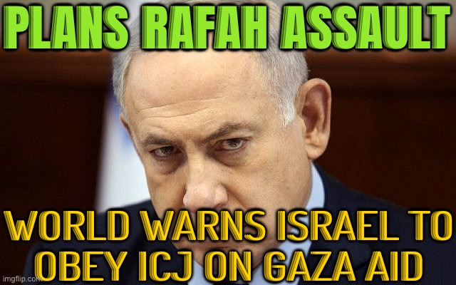 World warns Israel to obey ICJ on Gaza aid | PLANS RAFAH ASSAULT; WORLD WARNS ISRAEL TO
OBEY ICJ ON GAZA AID | image tagged in evil netanyahu,palestine,genocide,breaking news,world war 3,it's the law | made w/ Imgflip meme maker