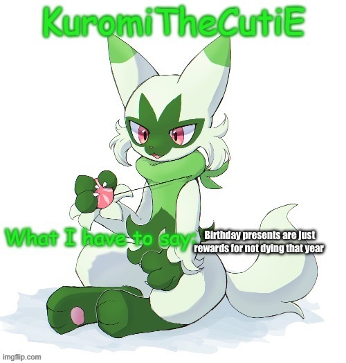 Kuromithecuties floragato temp | Birthday presents are just rewards for not dying that year | image tagged in kuromithecuties floragato temp | made w/ Imgflip meme maker