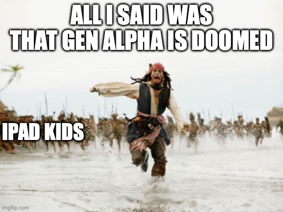 (mod note: this is so true they wont even be able to get a job lmao) | ALL I SAID WAS THAT GEN ALPHA IS DOOMED; IPAD KIDS | image tagged in memes,jack sparrow being chased | made w/ Imgflip meme maker