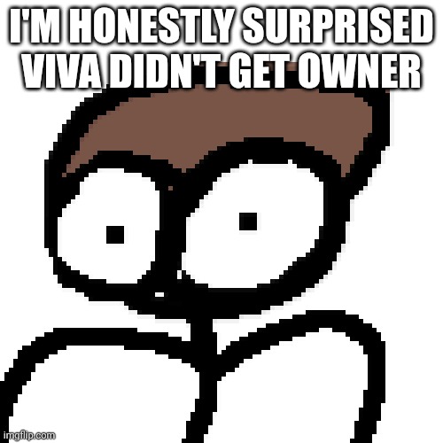 I'M HONESTLY SURPRISED VIVA DIDN'T GET OWNER | made w/ Imgflip meme maker