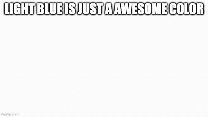 white box | LIGHT BLUE IS JUST A AWESOME COLOR | image tagged in white box | made w/ Imgflip meme maker
