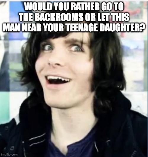 onision | WOULD YOU RATHER GO TO THE BACKROOMS OR LET THIS MAN NEAR YOUR TEENAGE DAUGHTER? | image tagged in onision | made w/ Imgflip meme maker