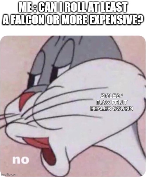 this is why i hate second sea in blox fruis. | ME : CAN I ROLL AT LEAST A FALCON OR MORE EXPENSIVE? ZIOLES / BLOX FRUIT DEALER COUSIN | image tagged in bugs bunny no | made w/ Imgflip meme maker