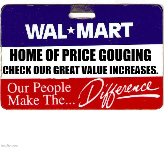 Inflation doesn't come from Washington. It comes from greedy corporations. | CHECK OUR GREAT VALUE INCREASES. HOME OF PRICE GOUGING | image tagged in walmart name tag,prices,inflation,corporate greed | made w/ Imgflip meme maker