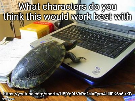 It's always interesting whenever I find a new animator while scrolling through YouTube shorts | What characters do you think this would work best with; https://youtube.com/shorts/H5jYg9LVhRc?si=Epm4HliEK6s6-rKB | image tagged in turtle computer | made w/ Imgflip meme maker