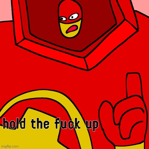 Hold the fu​ck up (drix version) | image tagged in hold the fu ck up drix version | made w/ Imgflip meme maker